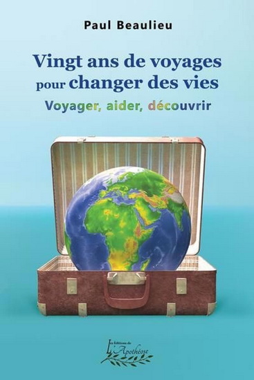 Vingt ans de voyage pour changer des vies : Voyager, aider, découvrir - PAUL BEAULIEU