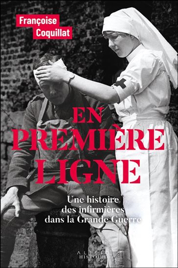 En première ligne : les infirmières dans la Grande Guerre, naissance d&#39;un archétype - FRANÇOISE COQUILLAT