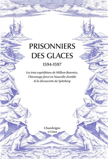 Prisonniers des glaces : 1594-1597 : les expéditions de Willem Barentsz, l&#39;hivernage forcé en Nouvelle-Zemble & la découverte du Spitzberg N. éd. - GERRIT DE VEER - LEVINUS HULSIUS