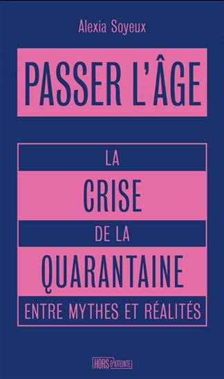 Passer l&#39;âge : la crise de la quarantaine entre fantasmes sexistes et réalités - ALEXIA SOYEUX