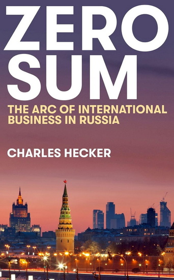Zero Sum: The Arc of International Business in Russia - CHARLES HECKER