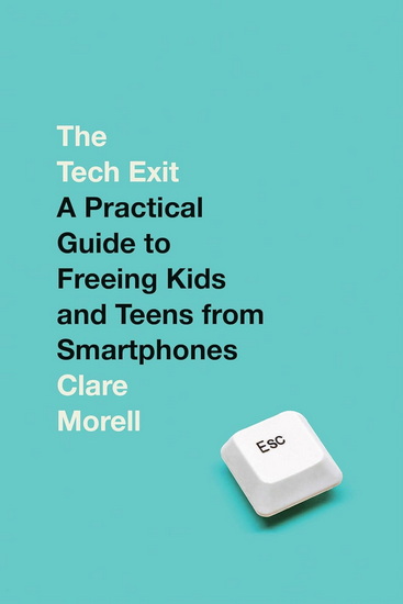 The Tech Exit: A Practical Guide to Freeing Kids and Teens from Smartphones - CLARE MORELL