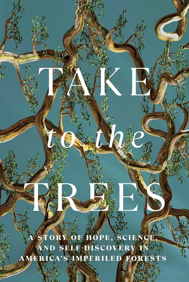 Take to the Trees: A Story of Hope, Science, and Self-Discovery in America&#39;s Imperiled Forests - MARGUERITE HOLLOWAY