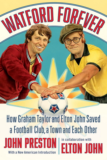 Watford Forever: How Graham Taylor and Elton John Saved a Football Club, a Town, and Each Other - JOHN PRESTON - ELTON JOHN