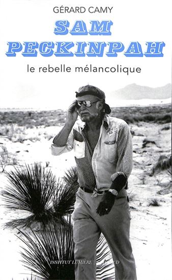 Sam Peckinpah : le rebelle mélancolique - GÉRARD CAMY