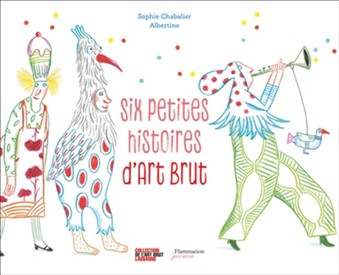 Six petites histoires d&#39;art brut - SOPHIE CLÉMENT - ALBERTINE