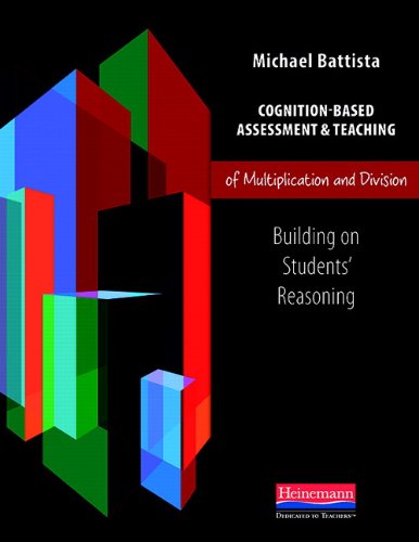 Cognition-Based Assessment and Teaching of Multiplication and Division: Building on Students' Reasoning - MICHAEL BATTISTA