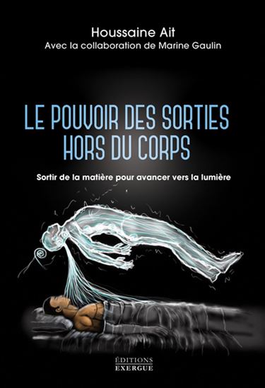 Le Pouvoir des sorties hors du corps : sortir de la matière pour avancer vers la lumière - HOUSSAINE AIT