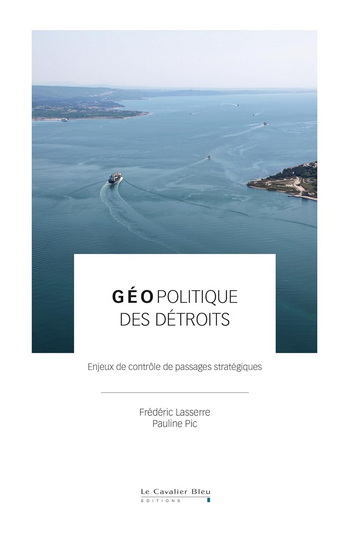 Géopolitique des détroits : enjeux de contrôle de passages stratégiques - FRÉDÉRIC LASSERRE - PAULINE PIC