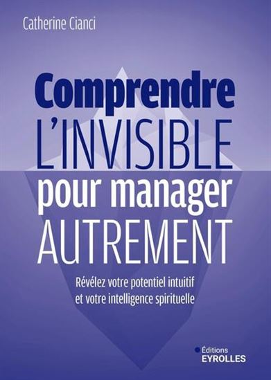 Comprendre l&#39;invisible pour manager autrement : révélez votre potentiel intuitif et votre intelligence spirituelle - CATHERINE CIANCI