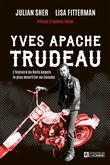 Yves Apache Trudeau : L’histoire du Hells Angels le plus meurtrier - JULIAN SHER, LISA FITTERMAN