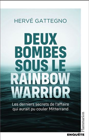 Deux bombes sous le Rainbow Warrior : les derniers secrets de l&#39;affaire qui aurait pu couler Mitterrand - HERVÉ GATTEGNO