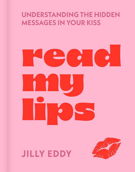Read My Lips: Understanding the Hidden Messages in Your Kiss - JILLY EDDY