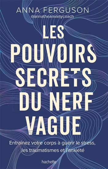 Les Pouvoirs secrets du nerf vague : entraînez votre corps à guérir le stress, les traumatismes et l&#39;anxiété - ANNA FERGUSON