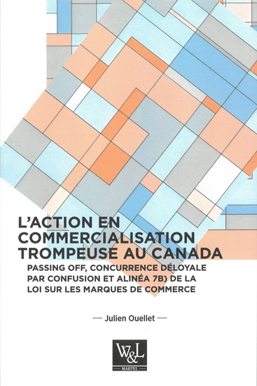L&#39;Action en commercialisation trompeuse au Canada : Passing off, concurrence déloyale par confusion et alinéa 7b) de la Loi sur les marques de commerce - JULIEN OUELLET