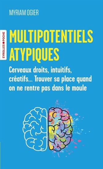 Multipotentiels atypiques : cerveaux droits, intuitifs, créatifs... Trouver sa place quand on ne rentre pas dans le moule - MYRIAM OGIER