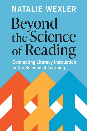 Beyond the Science of Reading: Connecting Literacy Instruction to the Science of Learning - NATALIE WEXLER