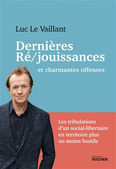 Dernières ré-jouissances : et charmantes offenses : les tribulations d&#39;un social-libertaire en territoire plus ou moins hostile - LUC LE VAILLANT