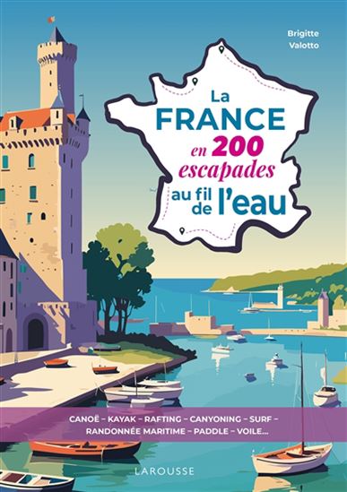 La France en 200 escapades au fil de l&#39;eau :  : canoë, kayak, rafting, canyoning, surf, randonnée maritime, paddle, voile - BRIGITTE VALOTTO