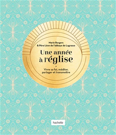 Une année à l&#39;église : vivre sa foi, méditer, partager et transmettre - MARIE BORGERS - PÈRE LÉON