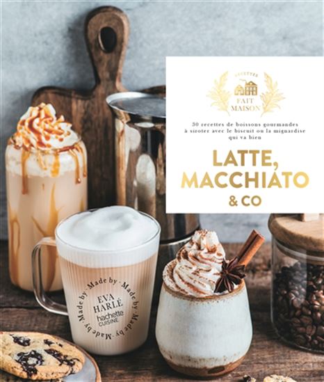 Latte, macchiato et Co : 30 recettes de boissons gourmandes à siroter avec le biscuit ou la mignardise qui va bien - EVA HARLÉ