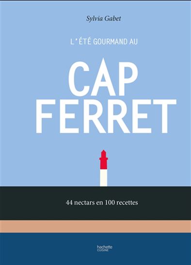 L&#39;Été gourmand au Cap Ferret : 44 nectars en 100 recettes - SYLVIA GABET