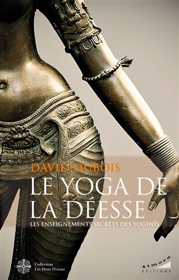 Le Yoga de la déesse : les enseignements secrets des yoginis - DAVID DUBOIS