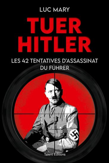 Tuer Hitler : les 42 tentatives d&#39;assassinat du Führer - LUC MARY