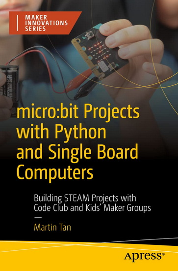 Micro:bit Projects with Python and Single Board Computers: Building STEAM Projects with Code Club and Maker Groups - MARTIN TAN
