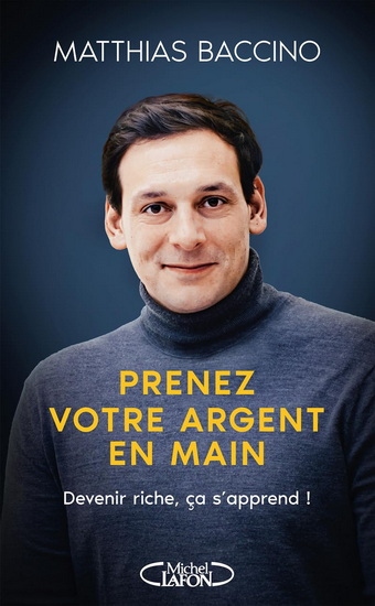 Prenez votre argent en main : devenir riche, ça s&#39;apprend ! - MATTHIAS BACCINO