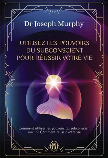 Utilisez les pouvoirs du subconscient pour réussir votre vie - JOSEPH MURPHY