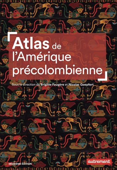Atlas de l&#39;Amérique précolombienne N. éd. - BRIGITTE FAUGÈRE - NICOLAS GOEPFERT