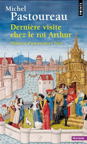 Dernière visite chez le roi Arthur : histoire d&#39;un premier livre - MICHEL PASTOUREAU