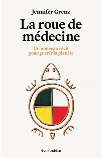 La Roue de médecine : Un nouveau récit pour quérir la planète - JENNIFER GRENZ