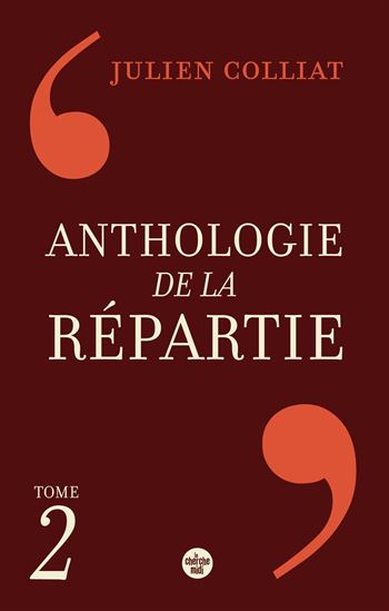 Anthologie de la répartie : les 1.000 nouvelles meilleures répliques - JULIEN COLLIAT