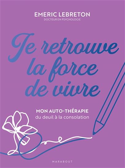 Je retrouve la force de vivre : mon auto-thérapie du deuil à la consolation - EMERIC LEBRETON