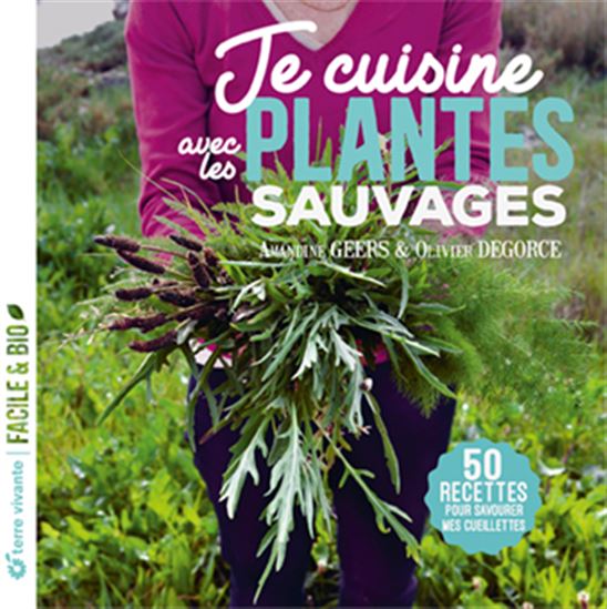 Je cuisine les plantes sauvages ! : 50 recettes pour accommoder mes cueillettes N. éd. - AMANDINE GEERS - OLIVIER DEGORCE