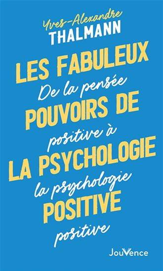 Les Fabuleux pouvoirs de la psychologie positive : de la pensée positive à la psychologie positive N. éd. - YVES-ALEXANDRE THALMANN