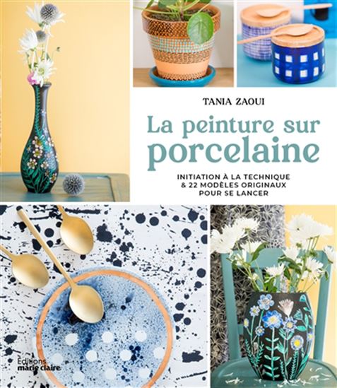 La Peinture sur porcelaine : peinture sur porcelaine : pas à pas : 22 modèles originaux pour se lancer N. éd. - TANIA ZAOUI