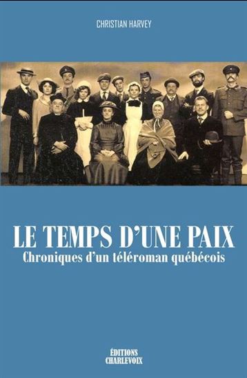 Le Temps d&#39;une paix : Chroniques d&#39;un téléroman québécois - CHRISTIAN HARVEY