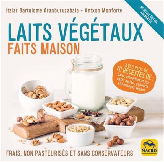 Laits végétaux faits maison : Frais, non pasteurisé et sans conservateurs N. éd. - ITZIAR BARTOLOME ARANBURUZABALA - ANXTON MONFORTE