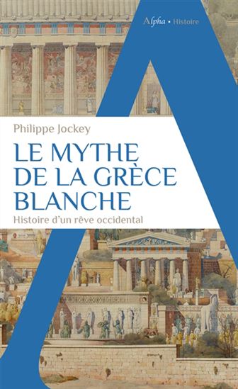 Le Mythe de la Grèce blanche : histoire d&#39;un rêve occidental - PHILIPPE JOCKEY