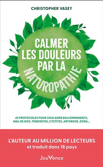 Calmer les douleurs par la naturopathie : 65 protocoles pour soulager ballonnements, mal de dos, tendinites, cystites, arthroses, zona... - CHRISTOPHER VASEY