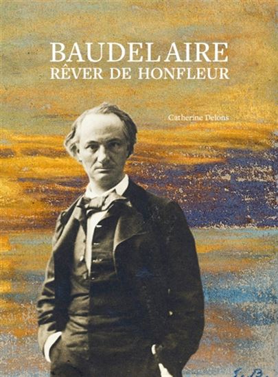 Baudelaire : rêver de Honfleur - CATHERINE DELONS