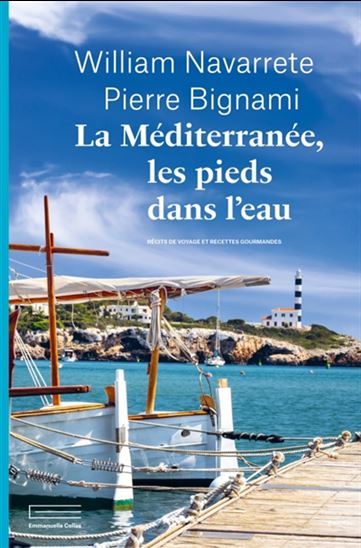 La Méditerranée, les pieds dans l'eau : récits de voyage et recettes gourmandes - WILLIAM NAVARRETE - PIERRE BIGNAMI