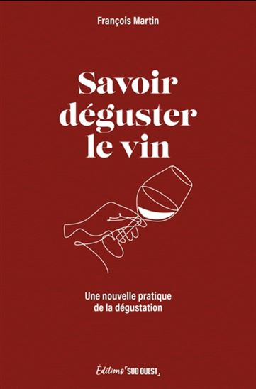 Savoir déguster le vin : une nouvelle pratique de la dégustation - FRANÇOIS MARTIN