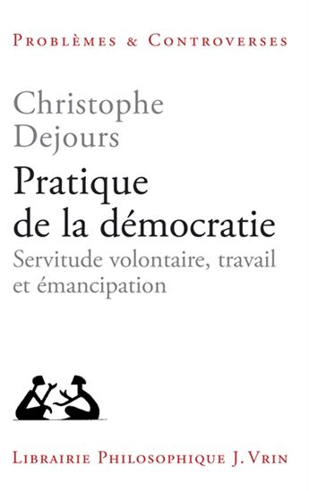 Pratique de la démocratie : servitude volontaire, travail et émancipation - CHRISTOPHE DEJOURS
