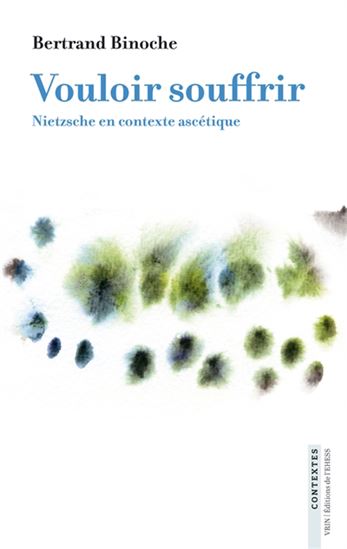 Vouloir souffrir : Nietzsche en contexte ascétique - BERTRAND BINOCHE