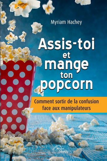 Assis-toi et mange ton popcorn : Comment sortir de la confusion face aux manipulateurs - MYRIAM HACHEY
