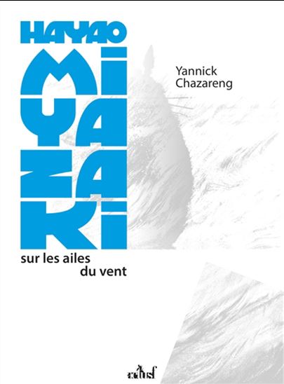 Hayao Miyazaki : sur les ailes du vent - YANNICK CHAZARENG